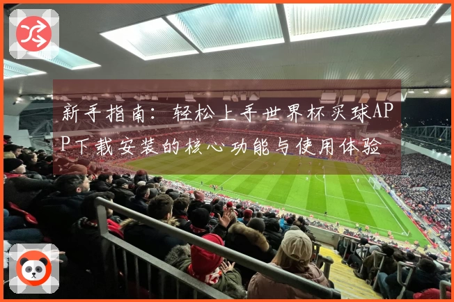 新手指南：轻松上手世界杯买球APP下载安装的核心功能与使用体验