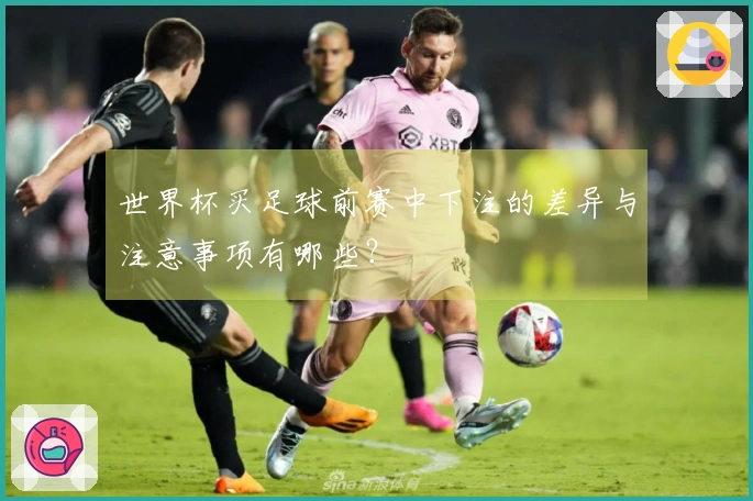 世界杯买足球前赛中下注的差异与注意事项有哪些？