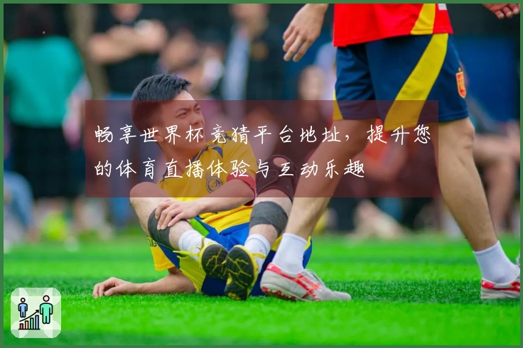 畅享世界杯竞猜平台地址，提升您的体育直播体验与互动乐趣