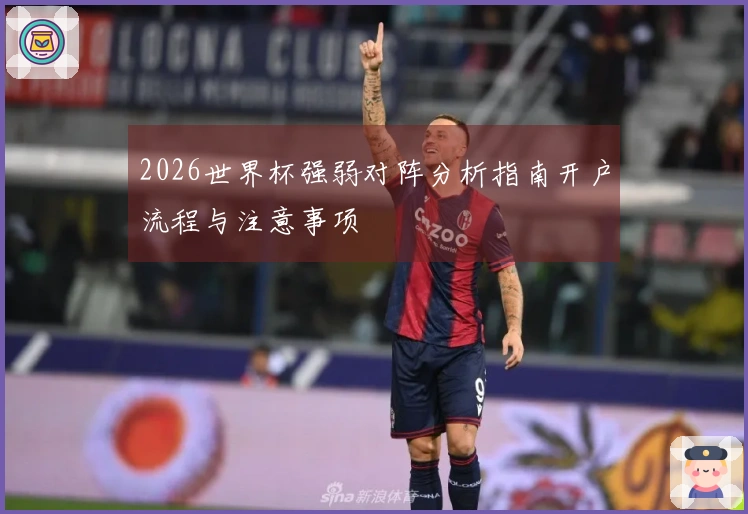 2026世界杯强弱对阵分析指南开户流程与注意事项