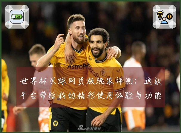 世界杯买球网页版玩家评测:这款平台带给我的精彩使用体验与功能探讨