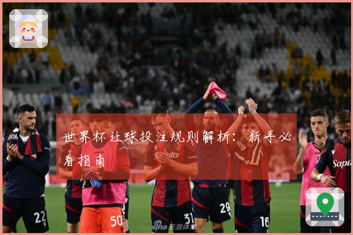 世界杯让球投注规则解析：新手必看指南