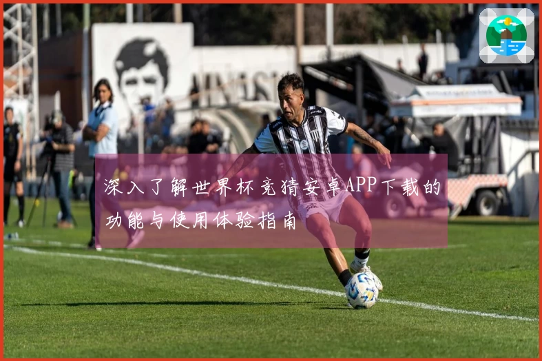 深入了解世界杯竞猜安卓APP下载的功能与使用体验指南
