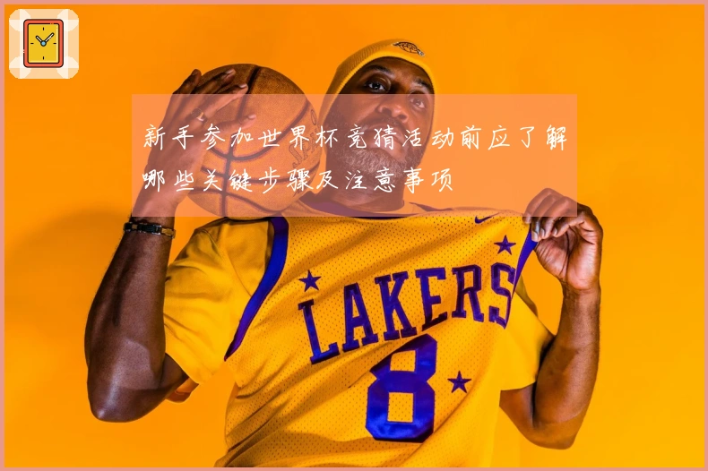 新手参加世界杯竞猜活动前应了解哪些关键步骤及注意事项
