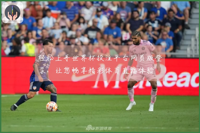 轻松上手世界杯投注平台网页版登录，让您畅享精彩体育直播体验