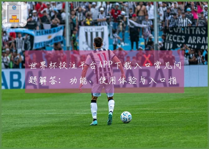 世界杯投注平台APP下载入口常见问题解答：功能、使用体验与入口指南