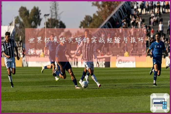 世界杯滚球买球的实战经验与技巧探讨