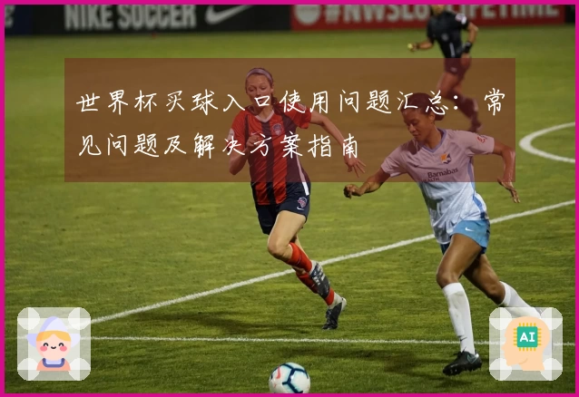 世界杯买球入口使用问题汇总：常见问题及解决方案指南