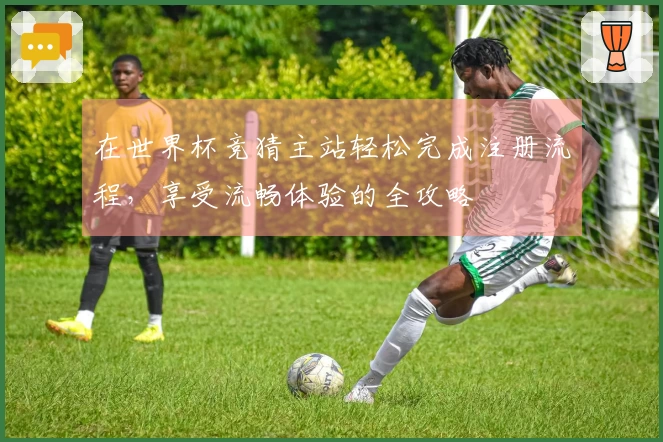 在世界杯竞猜主站轻松完成注册流程，享受流畅体验的全攻略